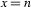 x=n