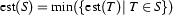 \Est{S} =  \min(\{\Est{T}|\ T \in S\})