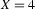 X=4